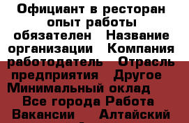 Официант в ресторан-опыт работы обязателен › Название организации ­ Компания-работодатель › Отрасль предприятия ­ Другое › Минимальный оклад ­ 1 - Все города Работа » Вакансии   . Алтайский край,Алейск г.